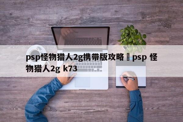 psp怪物猎人2g携带版攻略›psp 怪物猎人2g k73