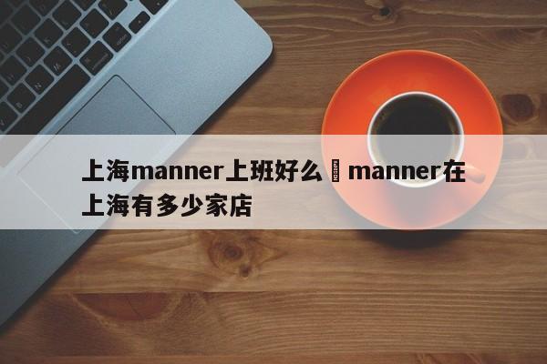 上海manner上班好么›manner在上海有多少家店