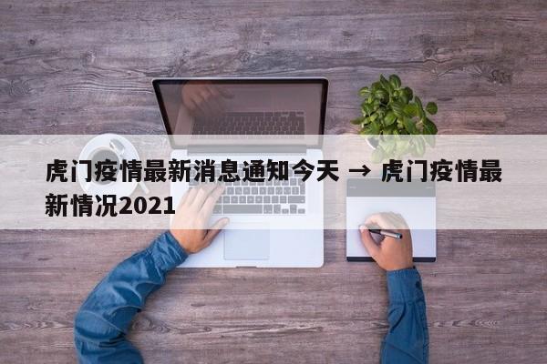 虎门疫情最新消息通知今天 → 虎门疫情最新情况2021