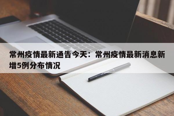 常州疫情最新通告今天:常州疫情最新消息新增5例分布情况