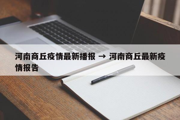 河南商丘疫情最新播报 → 河南商丘最新疫情报告
