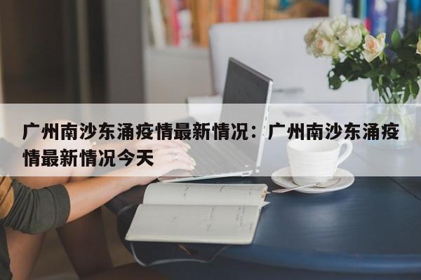 广州南沙东涌疫情最新情况:广州南沙东涌疫情最新情况今天