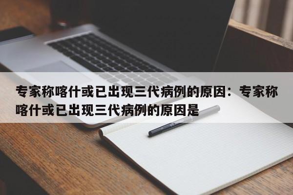 专家称喀什或已出现三代病例的原因:专家称喀什或已出现三代病例的原因是