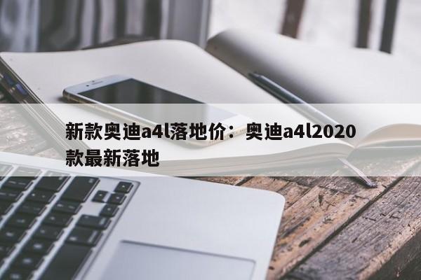 新款奥迪a4l落地价:奥迪a4l2020款最新落地