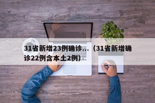 31省新增23例确诊...(31省新增确诊22例含本土2例)