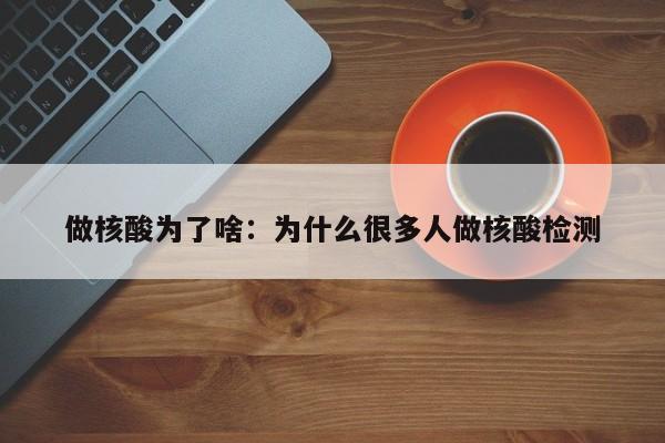 做核酸为了啥:为什么很多人做核酸检测