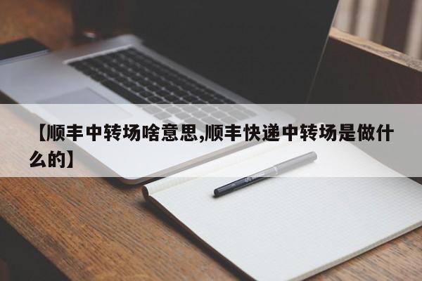 【顺丰中转场啥意思,顺丰快递中转场是做什么的】