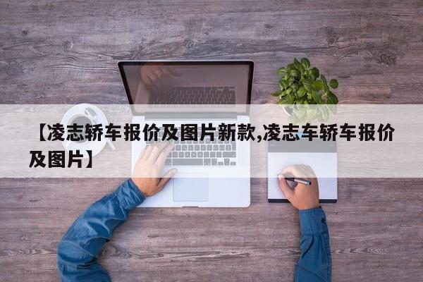 【凌志轿车报价及图片新款,凌志车轿车报价及图片】
