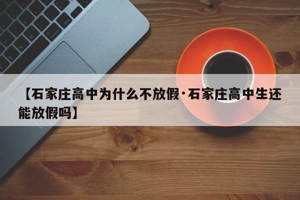 【石家庄高中为什么不放假·石家庄高中生还能放假吗】