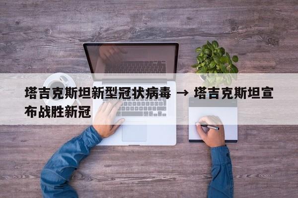 塔吉克斯坦新型冠状病毒 → 塔吉克斯坦宣布战胜新冠
