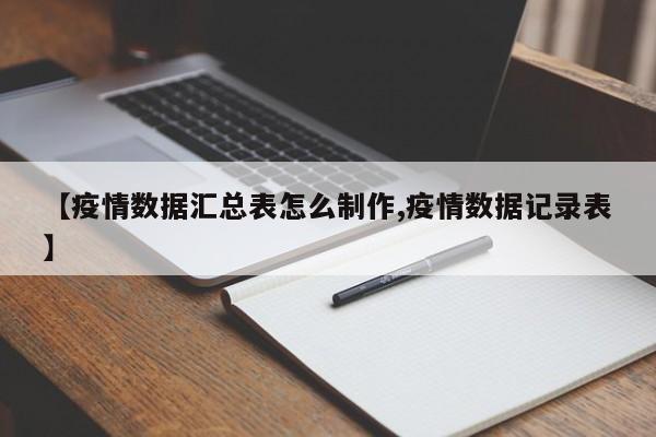 【疫情数据汇总表怎么制作,疫情数据记录表】