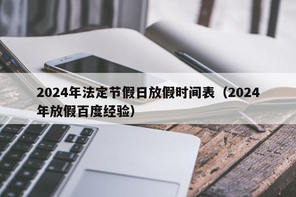 2024年法定节假日放假时间表(2024年放假百度经验)