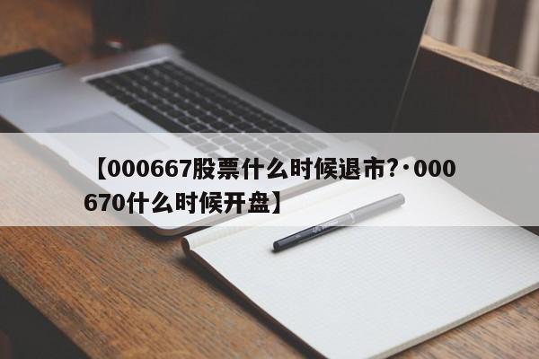【000667股票什么时候退市?·000670什么时候开盘】