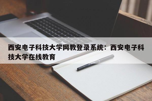 西安电子科技大学网教登录系统：西安电子科技大学在线教育