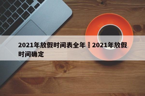 2021年放假时间表全年›2021年放假时间确定