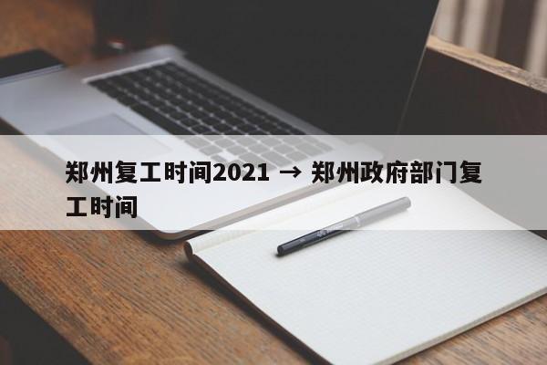 郑州复工时间2021 → 郑州政府部门复工时间