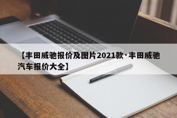 【丰田威驰报价及图片2021款·丰田威驰汽车报价大全】
