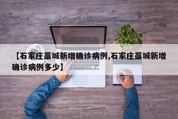 【石家庄藁城新增确诊病例,石家庄藁城新增确诊病例多少】