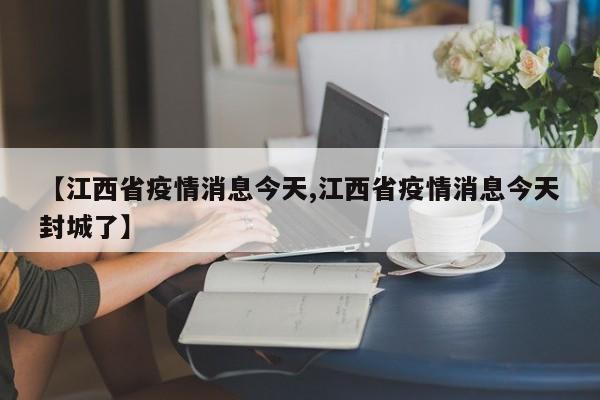 【江西省疫情消息今天,江西省疫情消息今天封城了】