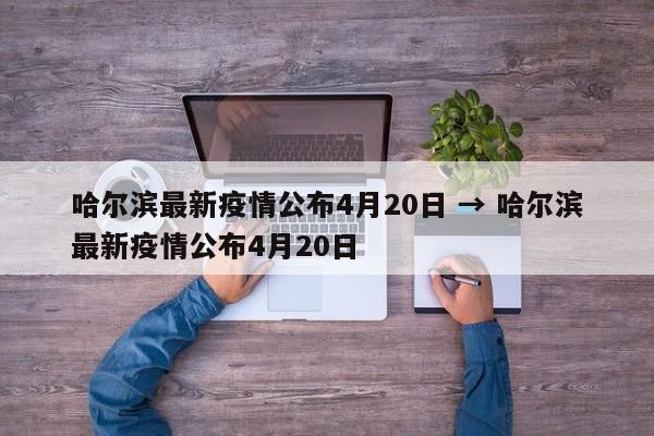 哈尔滨最新疫情公布4月20日 → 哈尔滨最新疫情公布4月20日