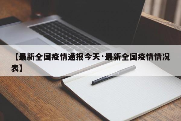 【最新全国疫情通报今天·最新全国疫情情况表】