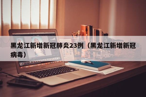 黑龙江新增新冠肺炎23例(黑龙江新增新冠病毒)