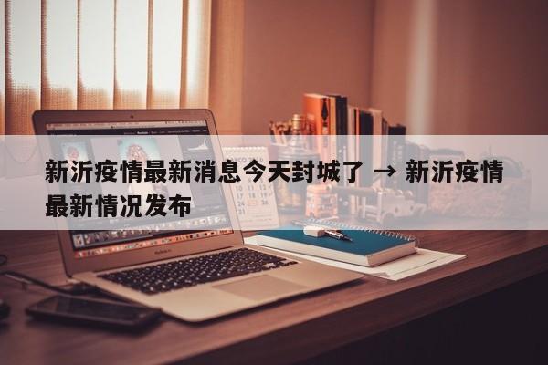 新沂疫情最新消息今天封城了 → 新沂疫情最新情况发布