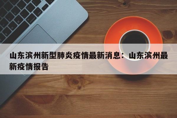 山东滨州新型肺炎疫情最新消息:山东滨州最新疫情报告