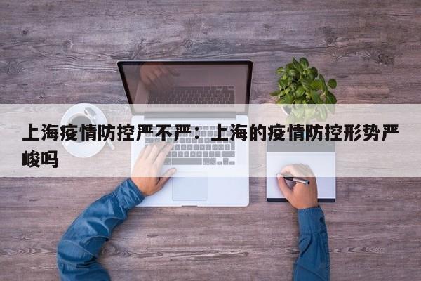 上海疫情防控严不严：上海的疫情防控形势严峻吗