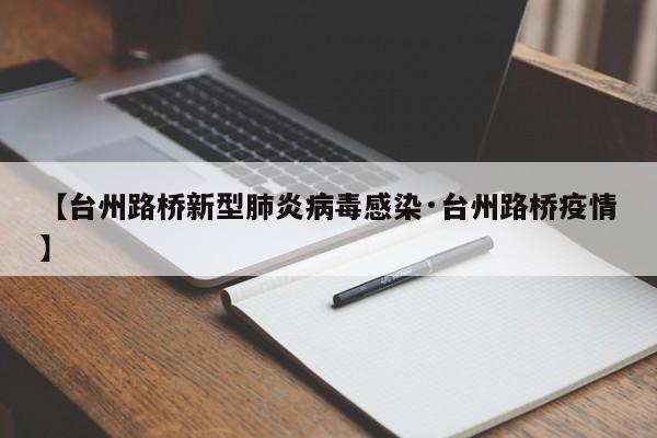 【台州路桥新型肺炎病毒感染·台州路桥疫情】