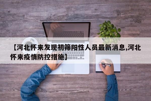【河北怀来发现初筛阳性人员最新消息,河北怀来疫情防控措施】