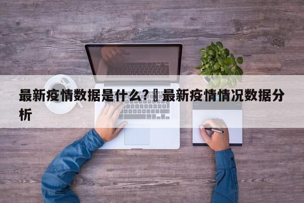 最新疫情数据是什么?›最新疫情情况数据分析