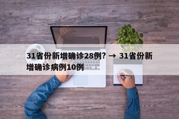 31省份新增确诊28例? → 31省份新增确诊病例10例