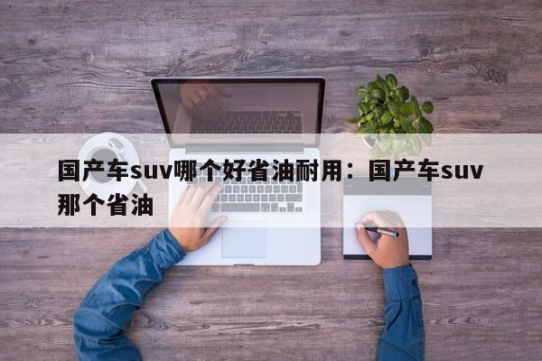 国产车suv哪个好省油耐用:国产车suv那个省油