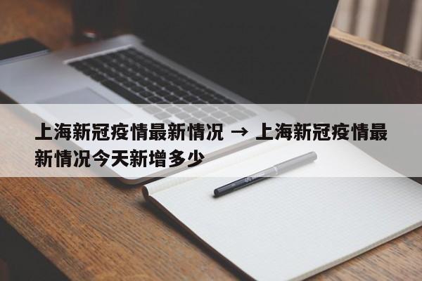 上海新冠疫情最新情况 → 上海新冠疫情最新情况今天新增多少