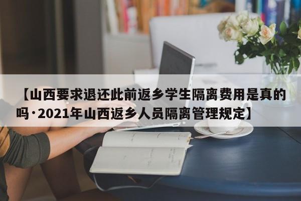 【山西要求退还此前返乡学生隔离费用是真的吗·2021年山西返乡人员隔离管理规定】