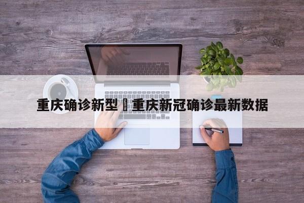 重庆确诊新型›重庆新冠确诊最新数据