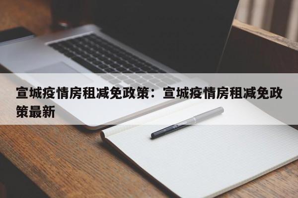 宣城疫情房租减免政策:宣城疫情房租减免政策最新