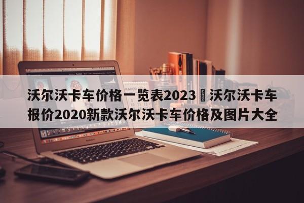 沃尔沃卡车价格一览表2023›沃尔沃卡车报价2020新款沃尔沃卡车价格及图片大全