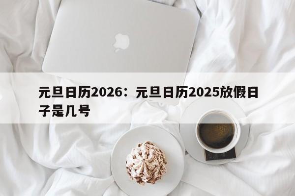 元旦日历2026:元旦日历2025放假日子是几号