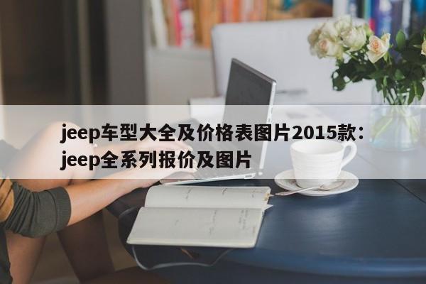 jeep车型大全及价格表图片2015款:jeep全系列报价及图片