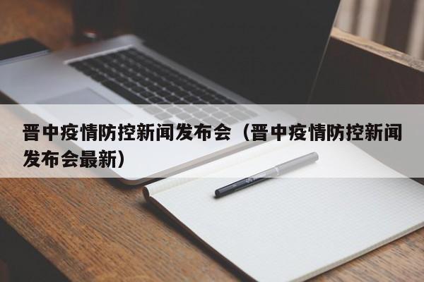 晋中疫情防控新闻发布会(晋中疫情防控新闻发布会最新)