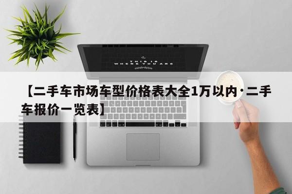 【二手车市场车型价格表大全1万以内·二手车报价一览表】