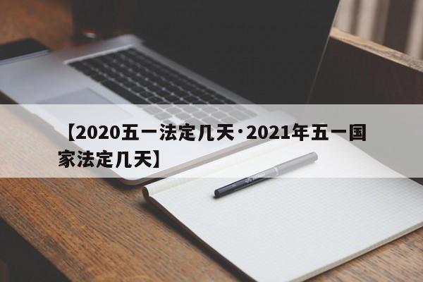 【2020五一法定几天·2021年五一国家法定几天】