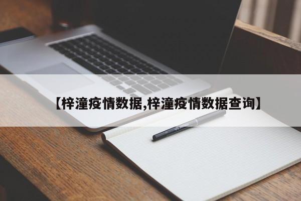 【梓潼疫情数据,梓潼疫情数据查询】
