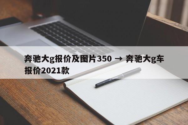 奔驰大g报价及图片350 → 奔驰大g车报价2021款