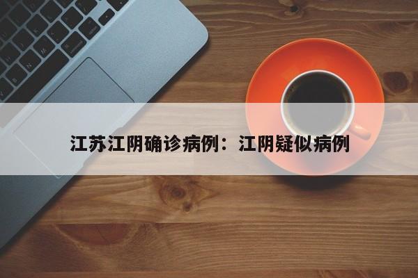 江苏江阴确诊病例:江阴疑似病例