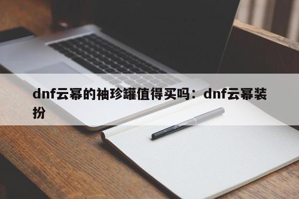 dnf云幂的袖珍罐值得买吗:dnf云幂装扮