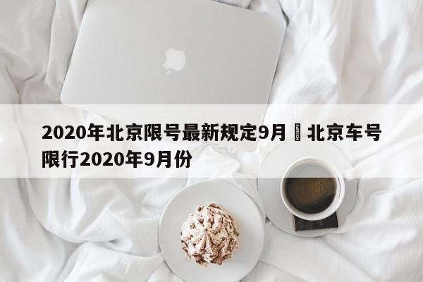 2020年北京限号最新规定9月›北京车号限行2020年9月份