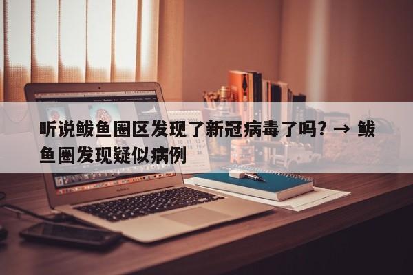 听说鲅鱼圈区发现了新冠病毒了吗? → 鲅鱼圈发现疑似病例